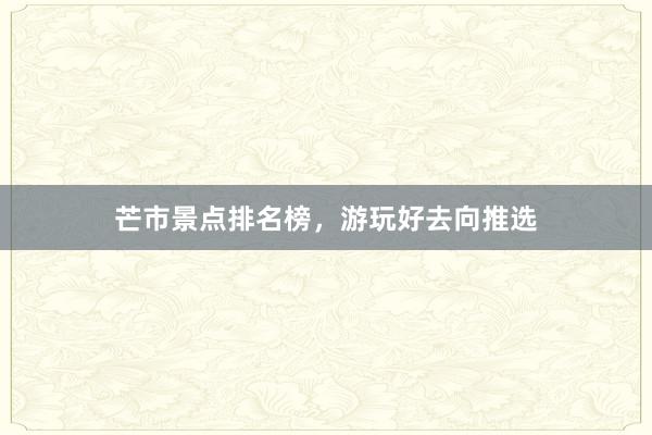 芒市景点排名榜，游玩好去向推选